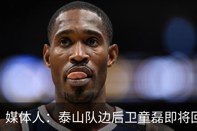 媒体人：泰山队边后卫童磊即将回归浙江队